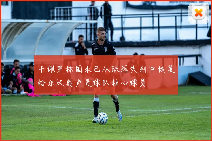 卡佩罗称国米已从欧冠失利中恢复恰尔汉奥卢是球队核心球员