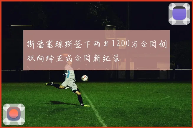 斯潘塞琼斯签下两年1200万合同创双向转正式合同新纪录