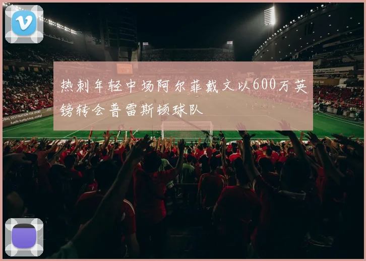 热刺年轻中场阿尔菲戴文以600万英镑转会普雷斯顿球队