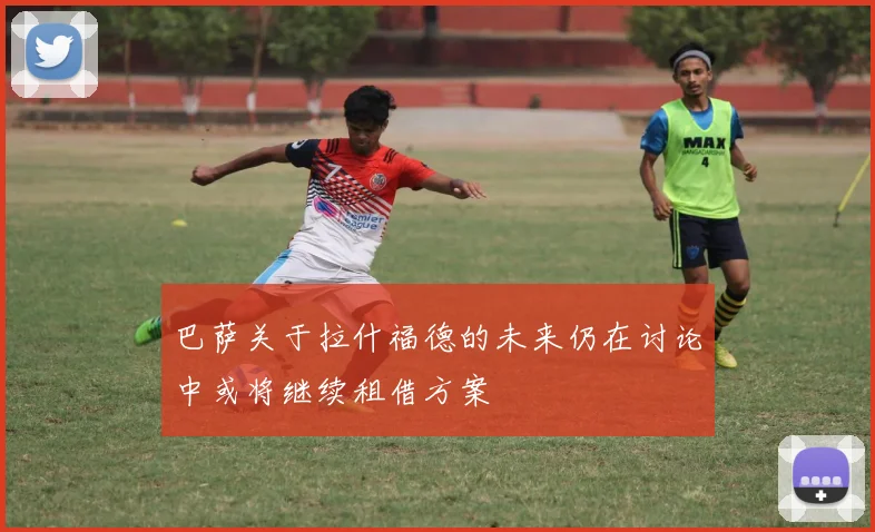 巴萨关于拉什福德的未来仍在讨论中或将继续租借方案