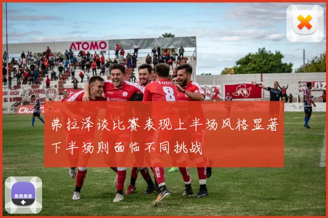 弗拉泽谈比赛表现上半场风格显著下半场则面临不同挑战