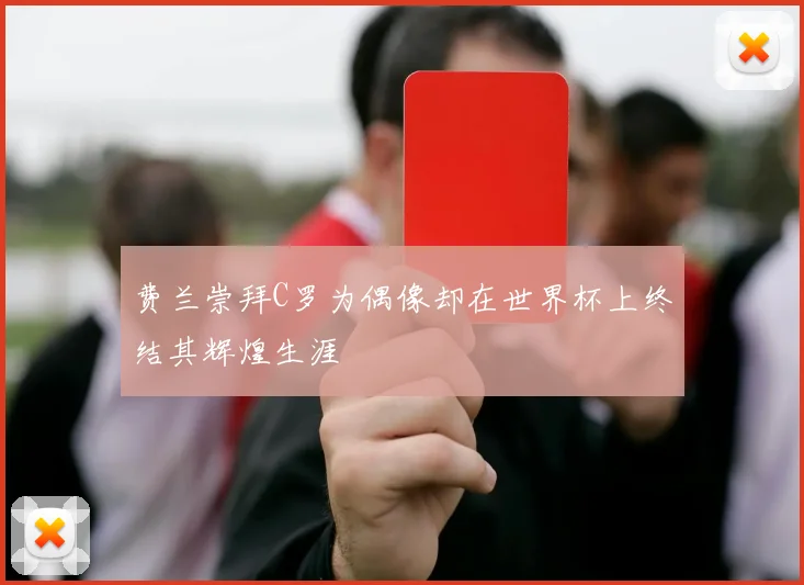 费兰崇拜C罗为偶像却在世界杯上终结其辉煌生涯