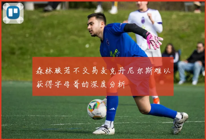 森林狼若不交易麦克丹尼尔斯难以获得字母哥的深度分析