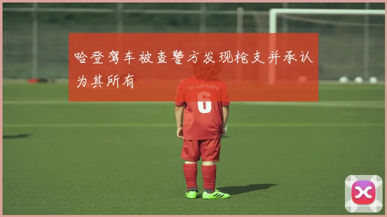 哈登驾车被查警方发现枪支并承认为其所有