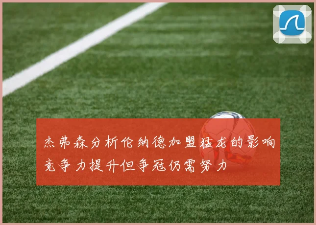 杰弗森分析伦纳德加盟猛龙的影响竞争力提升但争冠仍需努力
