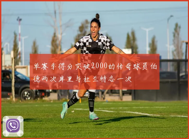单赛季得分突破2000的传奇球员伯德两次库里与杜兰特各一次