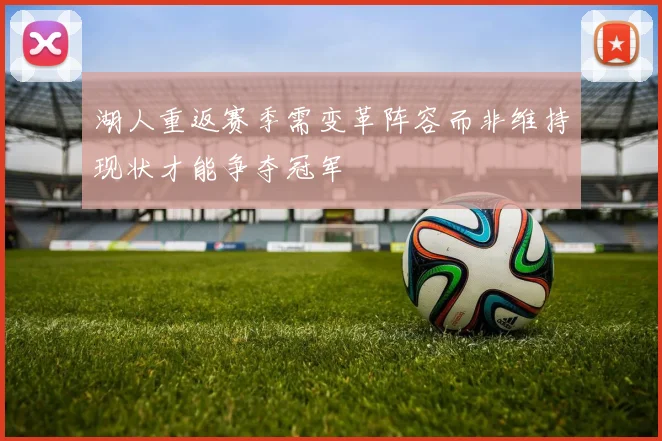 湖人重返赛季需变革阵容而非维持现状才能争夺冠军